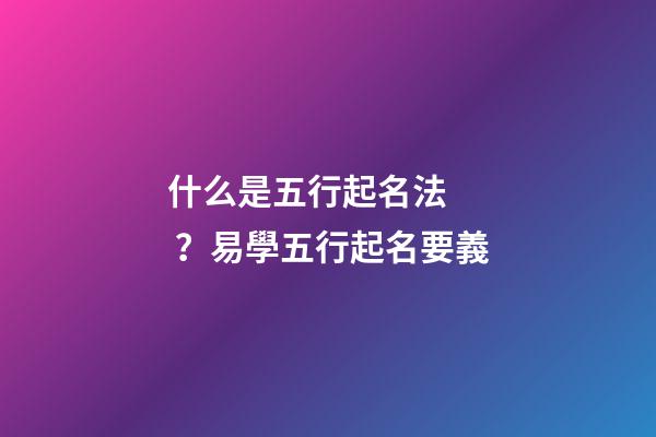 什么是五行起名法？易學五行起名要義